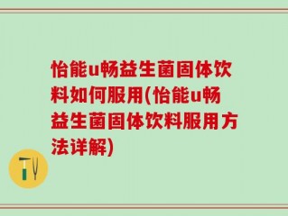 怡能u畅益生菌固体饮料如何服用(怡能u畅益生菌固体饮料服用方法详解)