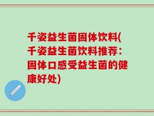 千姿益生菌固体饮料(千姿益生菌饮料推荐：固体口感受益生菌的健康好处)
