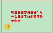 喝益生菌容易便秘？为什么我吃了益生菌还是便秘啊