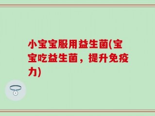 小宝宝服用益生菌(宝宝吃益生菌，提升免疫力)