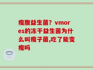 瘦腹益生菌？vmores的冻干益生菌为什么叫瘦子菌,吃了能变瘦吗