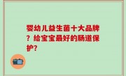 婴幼儿益生菌十大品牌？给宝宝最好的肠道保护？