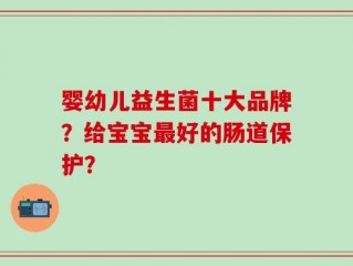 婴幼儿益生菌十大品牌？给宝宝最好的肠道保护？