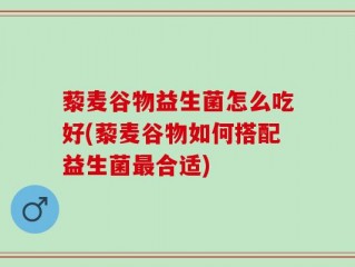 藜麦谷物益生菌怎么吃好(藜麦谷物如何搭配益生菌最合适)