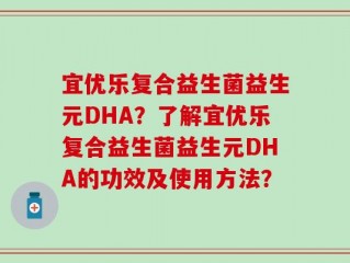 宜优乐复合益生菌益生元DHA？了解宜优乐复合益生菌益生元DHA的功效及使用方法？