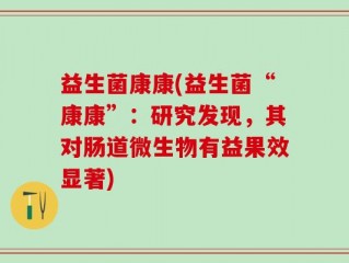 益生菌康康(益生菌“康康”：研究发现，其对肠道微生物有益果效显著)