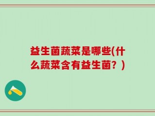 益生菌蔬菜是哪些(什么蔬菜含有益生菌？)