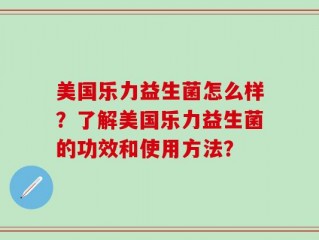 美国乐力益生菌怎么样？了解美国乐力益生菌的功效和使用方法？