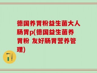 德国养胃粉益生菌大人肠胃p(德国益生菌养胃粉 友好肠胃营养管理)