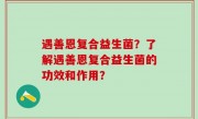 遇善恩复合益生菌？了解遇善恩复合益生菌的功效和作用？