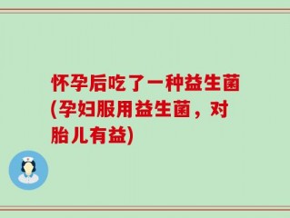 怀孕后吃了一种益生菌(孕妇服用益生菌，对胎儿有益)
