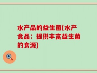 水产品的益生菌(水产食品：提供丰富益生菌的食源)