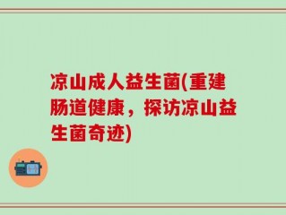 凉山成人益生菌(重建肠道健康，探访凉山益生菌奇迹)