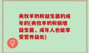 央牧羊奶粉益生菌的成年的(央牧羊奶粉新增益生菌，成年人也能享受营养益处)
