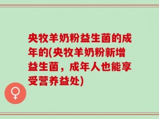 央牧羊奶粉益生菌的成年的(央牧羊奶粉新增益生菌，成年人也能享受营养益处)