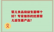 婴儿食品级益生菌哪个好？专家推荐的优质婴儿益生菌产品？
