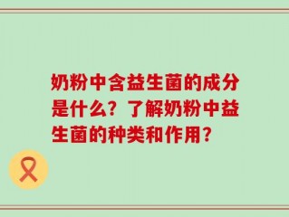 奶粉中含益生菌的成分是什么？了解奶粉中益生菌的种类和作用？