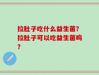 拉肚子吃什么益生菌？拉肚子可以吃益生菌呜？