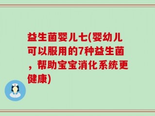 益生菌婴儿七(婴幼儿可以服用的7种益生菌，帮助宝宝消化系统更健康)