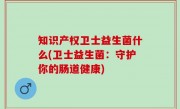 知识产权卫士益生菌什么(卫士益生菌：守护你的肠道健康)