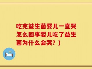 吃完益生菌婴儿一直哭怎么回事婴儿吃了益生菌为什么会哭？)