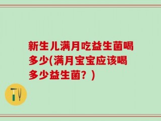 新生儿满月吃益生菌喝多少(满月宝宝应该喝多少益生菌？)