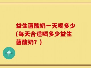 益生菌酸奶一天喝多少(每天合适喝多少益生菌酸奶？)
