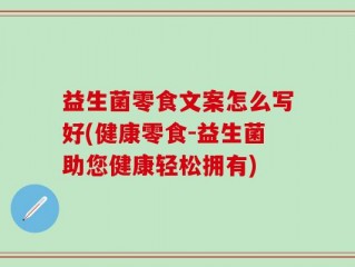 益生菌零食文案怎么写好(健康零食-益生菌助您健康轻松拥有)