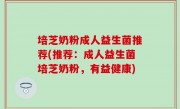 培芝奶粉成人益生菌推荐(推荐：成人益生菌培芝奶粉，有益健康)