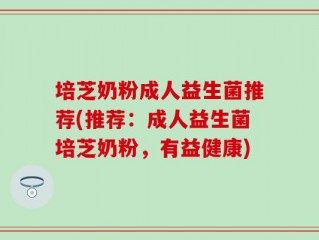 培芝奶粉成人益生菌推荐(推荐：成人益生菌培芝奶粉，有益健康)