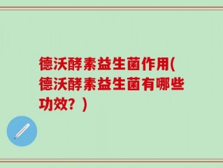 德沃酵素益生菌作用(德沃酵素益生菌有哪些功效？)
