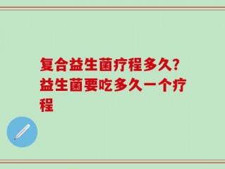 复合益生菌疗程多久？益生菌要吃多久一个疗程