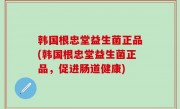 韩国根忠堂益生菌正品(韩国根忠堂益生菌正品，促进肠道健康)