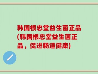 韩国根忠堂益生菌正品(韩国根忠堂益生菌正品，促进肠道健康)