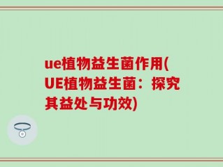 ue植物益生菌作用(UE植物益生菌：探究其益处与功效)