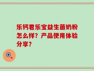 乐钙君乐宝益生菌奶粉怎么样？产品使用体验分享？