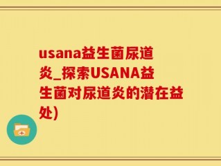 usana益生菌尿道炎_探索USANA益生菌对尿道炎的潜在益处)