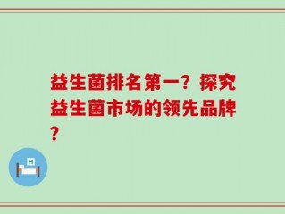 益生菌排名第一？探究益生菌市场的领先品牌？