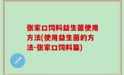 张家口饲料益生菌使用方法(使用益生菌的方法-张家口饲料篇)