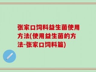 张家口饲料益生菌使用方法(使用益生菌的方法-张家口饲料篇)