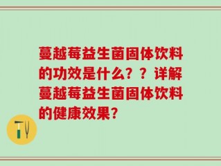 蔓越莓益生菌固体饮料的功效是什么？？详解蔓越莓益生菌固体饮料的健康效果？