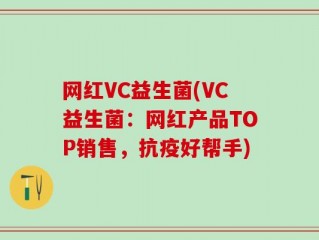 网红VC益生菌(VC益生菌：网红产品TOP销售，抗疫好帮手)