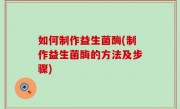 如何制作益生菌酶(制作益生菌酶的方法及步骤)