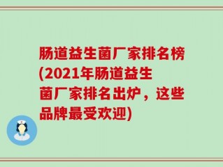 肠道益生菌厂家排名榜(2021年肠道益生菌厂家排名出炉，这些品牌最受欢迎)