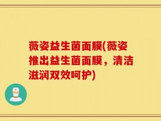 薇姿益生菌面膜(薇姿推出益生菌面膜，清洁滋润双效呵护)