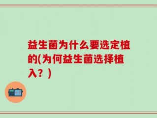 益生菌为什么要选定植的(为何益生菌选择植入？)