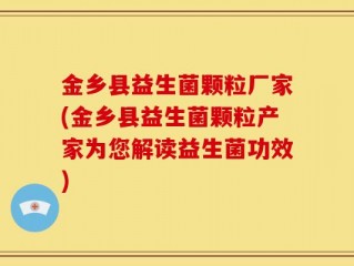 金乡县益生菌颗粒厂家(金乡县益生菌颗粒产家为您解读益生菌功效)