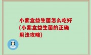 小紫盒益生菌怎么吃好(小紫盒益生菌的正确用法攻略)