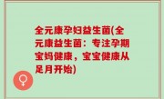 全元康孕妇益生菌(全元康益生菌：专注孕期宝妈健康，宝宝健康从足月开始)