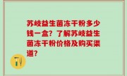 苏岐益生菌冻干粉多少钱一盒？了解苏岐益生菌冻干粉价格及购买渠道？